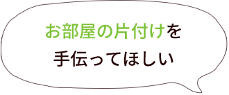 お部屋の片付けを手伝ってほしい